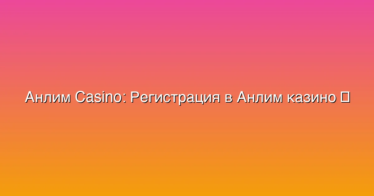 Регистрация в Анлим казино